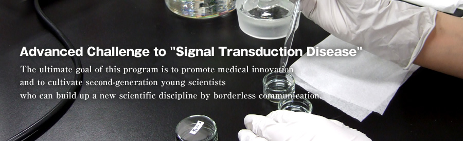 Advanced Challenge to "Signal Transduction Disease" The ultimate goal of this program is to promote medical innovation and to cultivate second-generation young scientists who can build up a new scientific discipline by borderless communication.